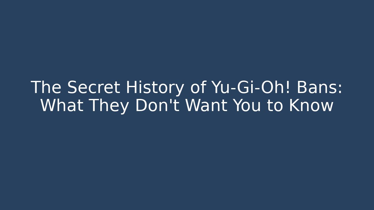 The Secret History of Yu-Gi-Oh! Bans: What They Don't Want You to Know