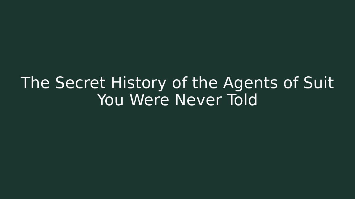 The Secret History of the Agents of Suit You Were Never Told