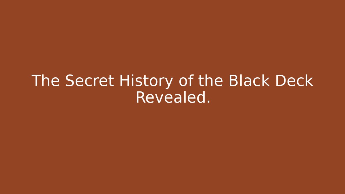 The Secret History of the Black Deck Revealed.