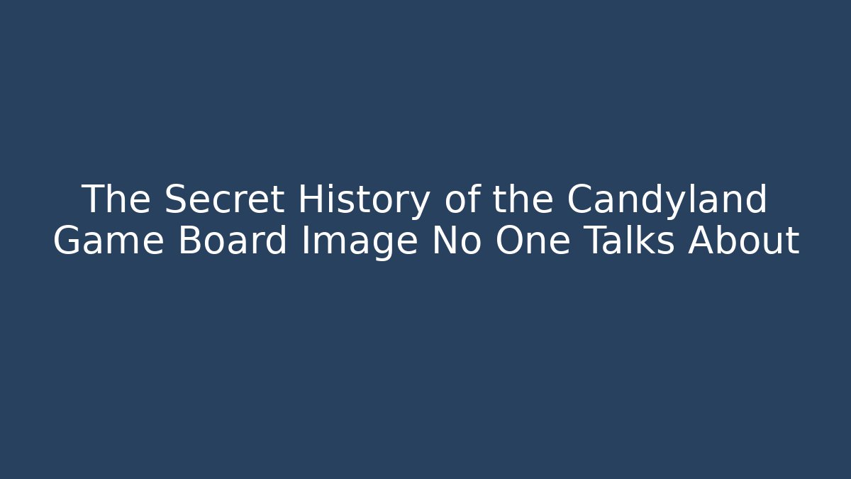 The Secret History of the Candyland Game Board Image No One Talks About