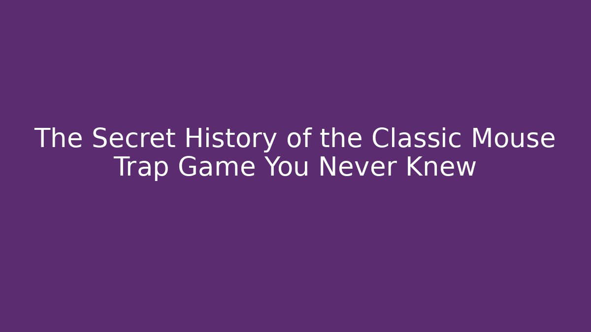 The Secret History of the Classic Mouse Trap Game You Never Knew