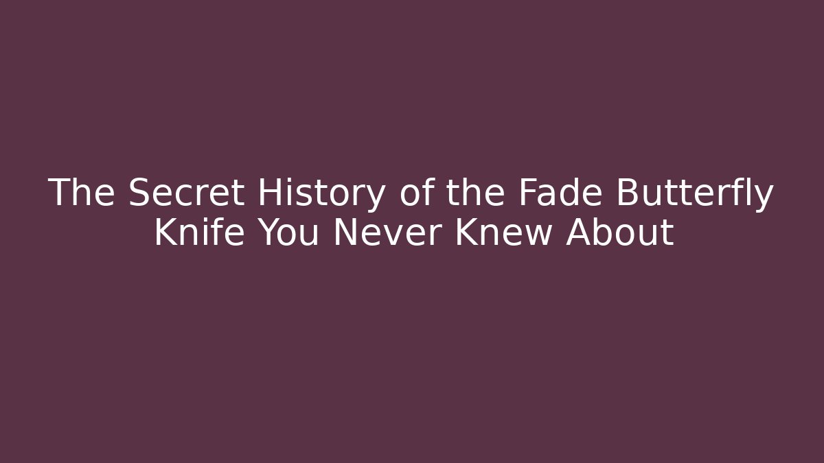 The Secret History of the Fade Butterfly Knife You Never Knew About