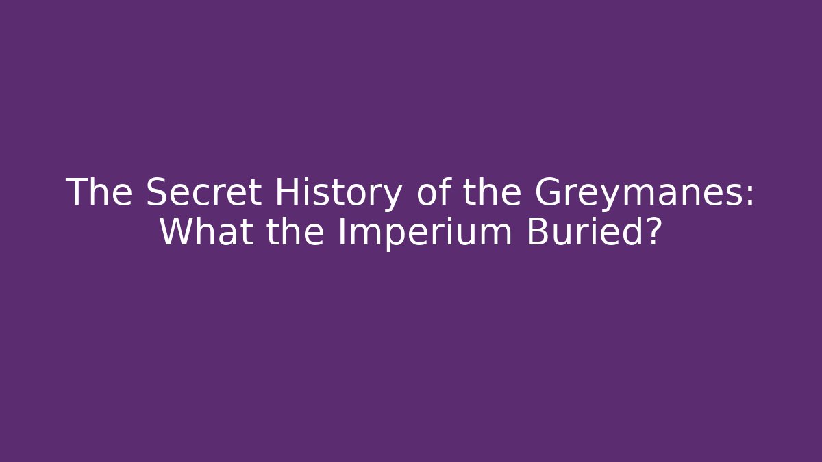 The Secret History of the Greymanes: What the Imperium Buried?