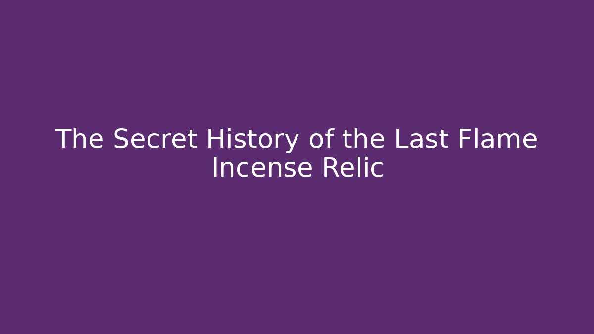 The Secret History of the Last Flame Incense Relic
