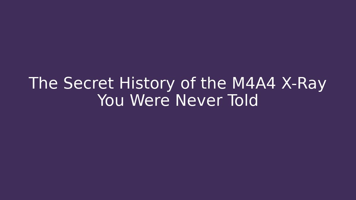 The Secret History of the M4A4 X-Ray You Were Never Told
