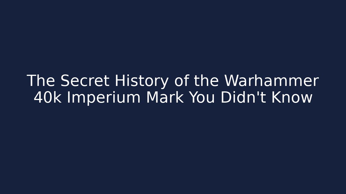 The Secret History of the Warhammer 40k Imperium Mark You Didn't Know