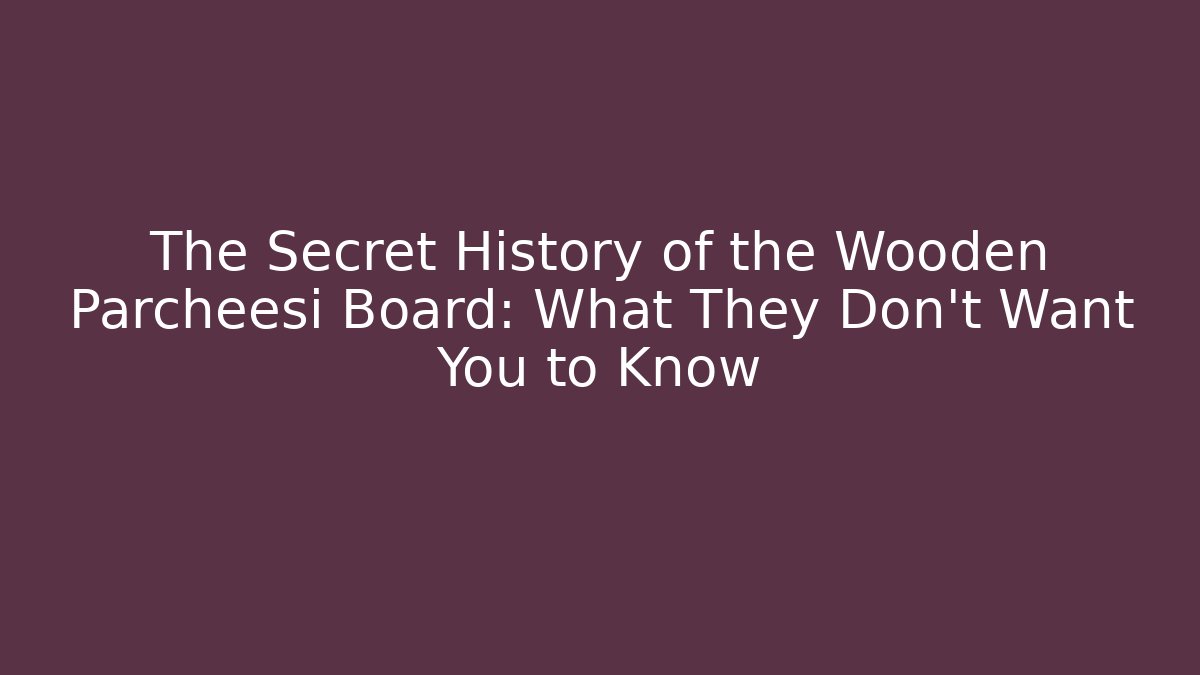 The Secret History of the Wooden Parcheesi Board: What They Don't Want You to Know