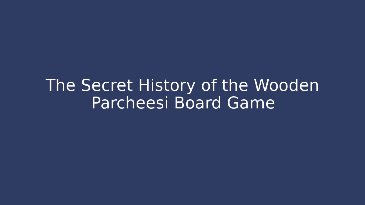 The Secret History of the Wooden Parcheesi Board Game