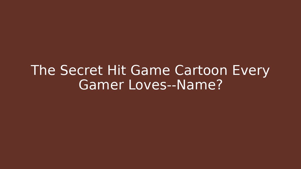 The Secret Hit Game Cartoon Every Gamer Loves—Name?