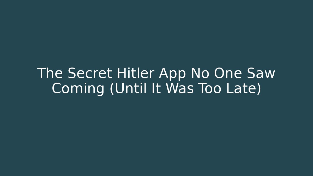 The Secret Hitler App No One Saw Coming (Until It Was Too Late)