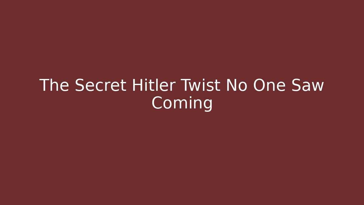 The Secret Hitler Twist No One Saw Coming