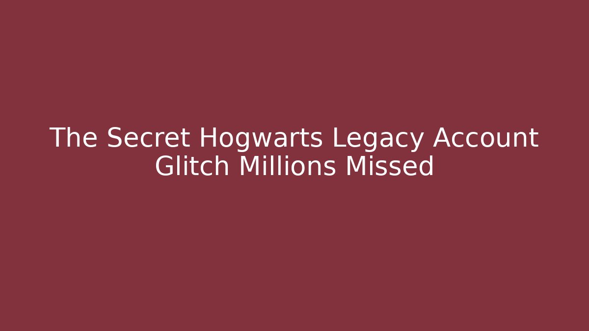 The Secret Hogwarts Legacy Account Glitch Millions Missed