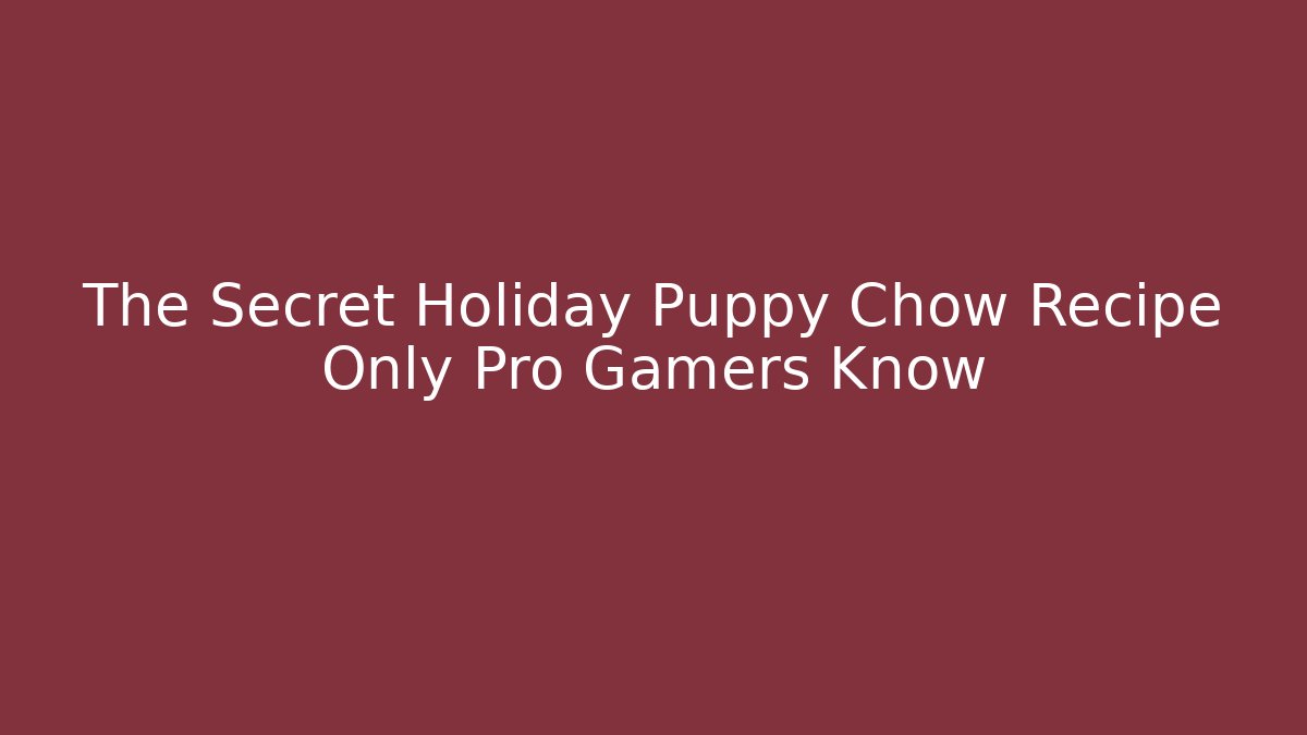 The Secret Holiday Puppy Chow Recipe Only Pro Gamers Know