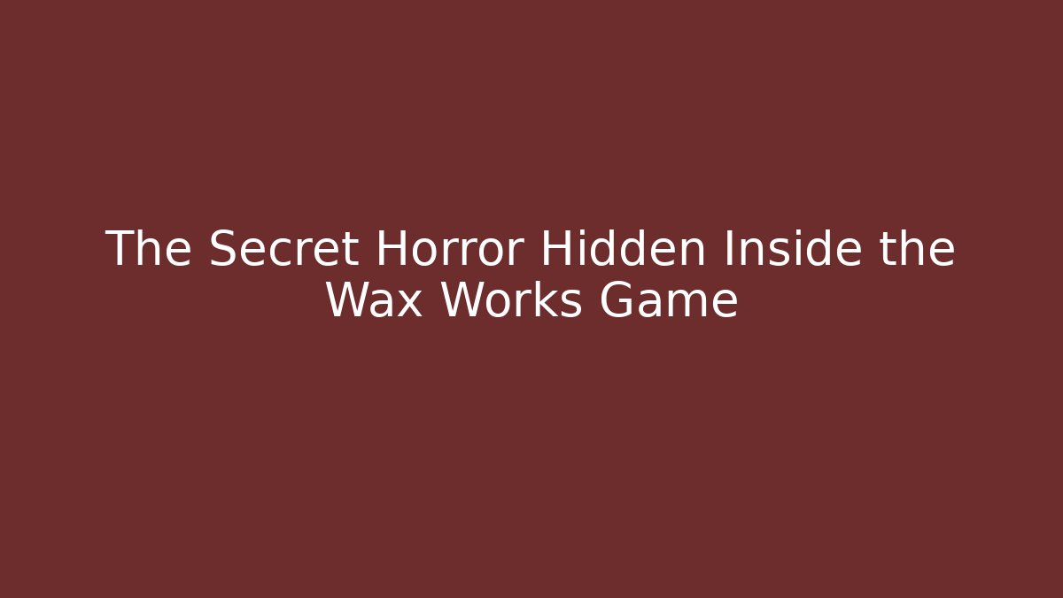 The Secret Horror Hidden Inside the Wax Works Game