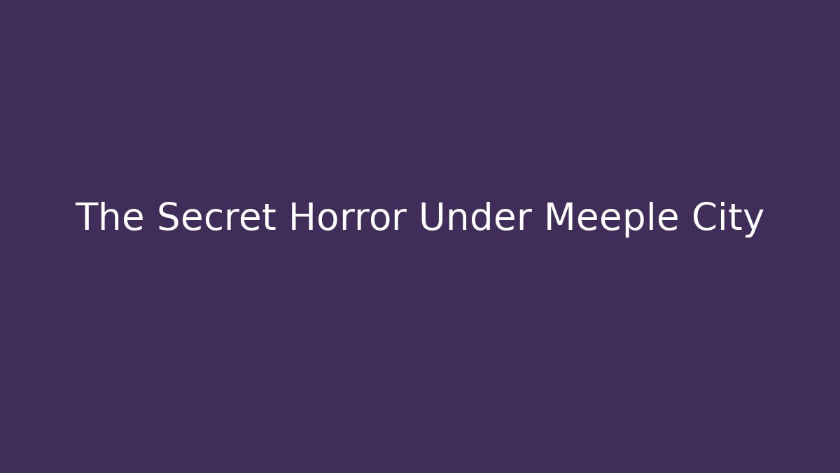 The Secret Horror Under Meeple City