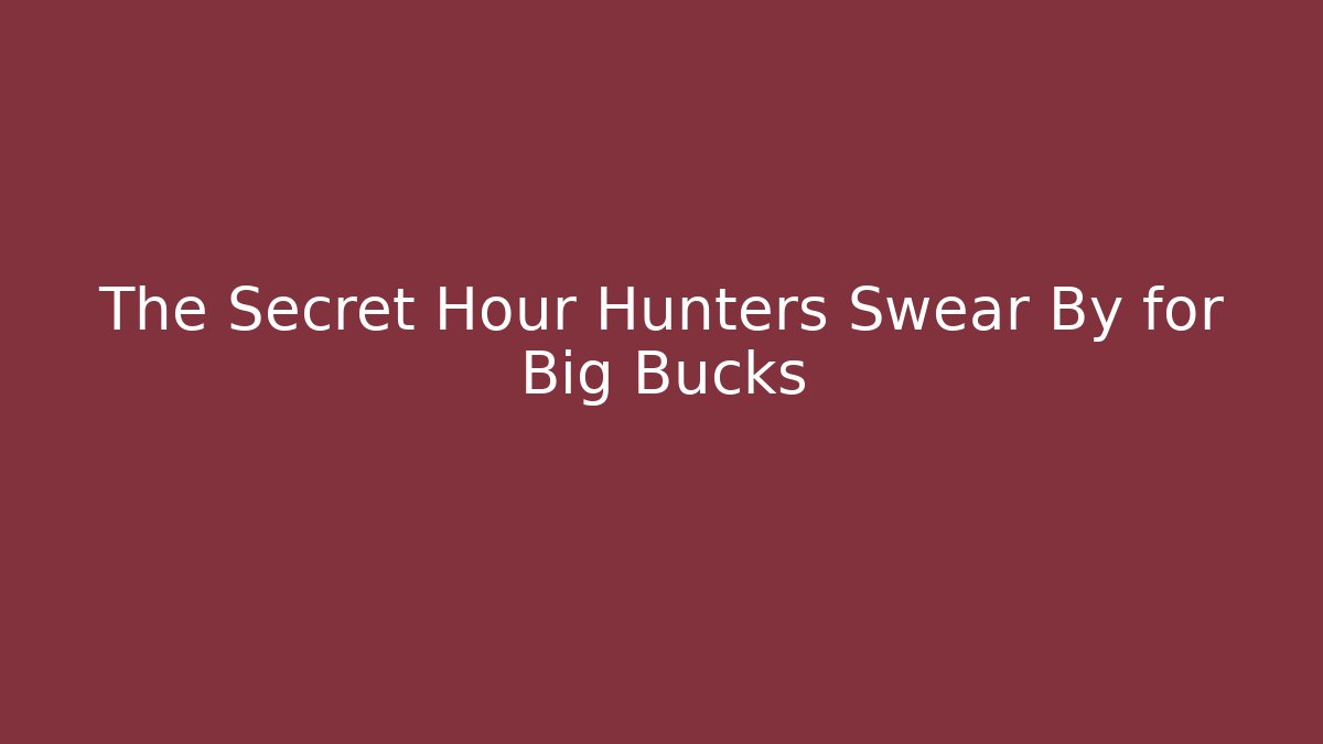 The Secret Hour Hunters Swear By for Big Bucks