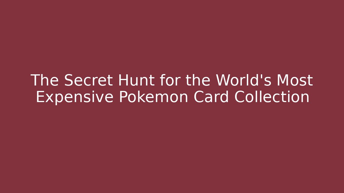 The Secret Hunt for the World’s Most Expensive Pokémon Card Collection