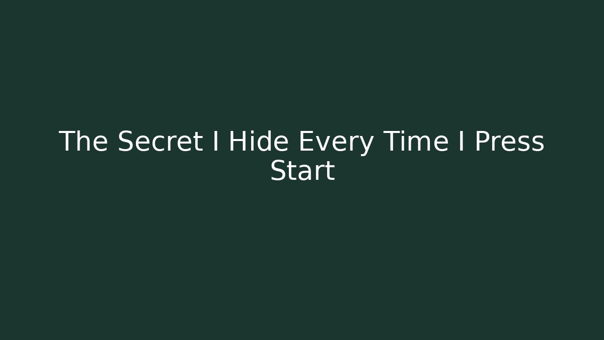 The Secret I Hide Every Time I Press Start