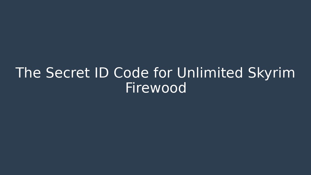 The Secret ID Code for Unlimited Skyrim Firewood