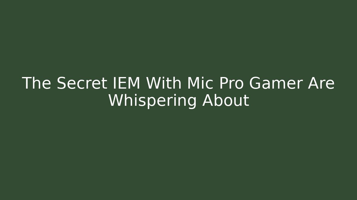 The Secret IEM With Mic Pro Gamer Are Whispering About