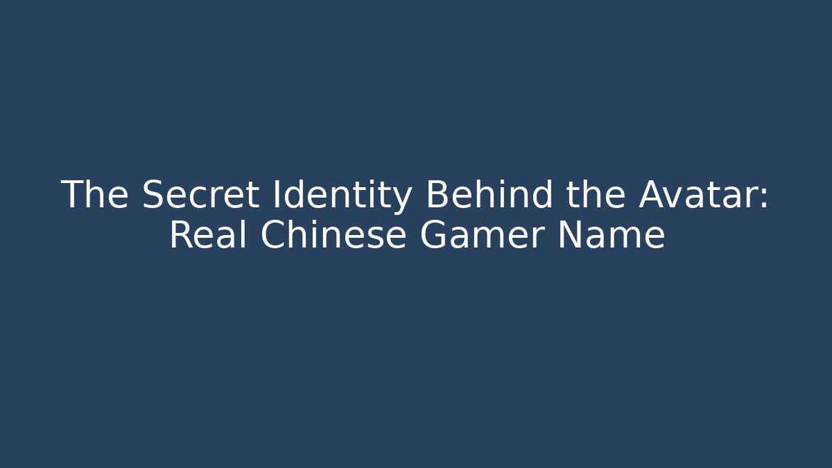 The Secret Identity Behind the Avatar: Real Chinese Gamer Name