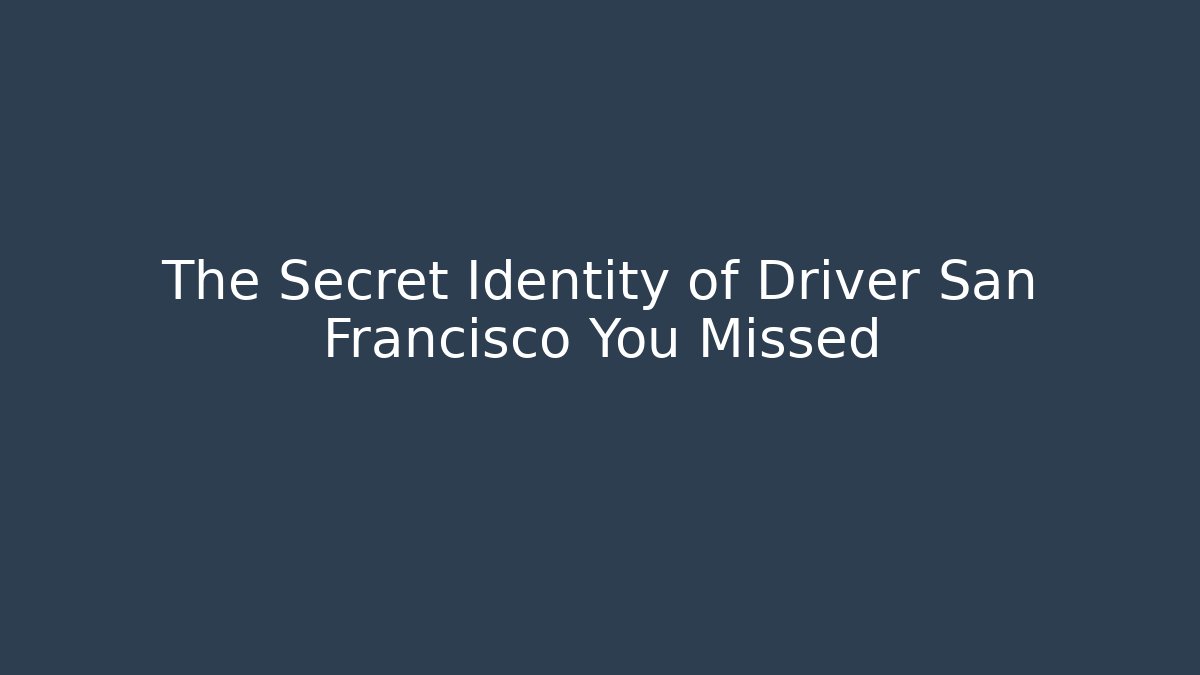 The Secret Identity of Driver San Francisco You Missed - Critter Realm