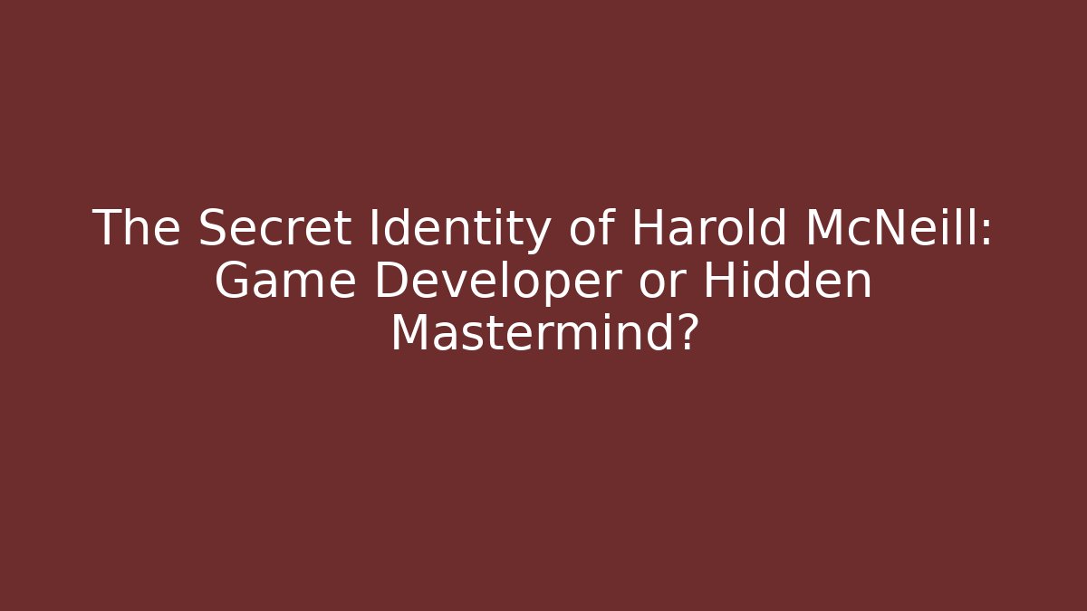 The Secret Identity of Harold McNeill: Game Developer or Hidden Mastermind?