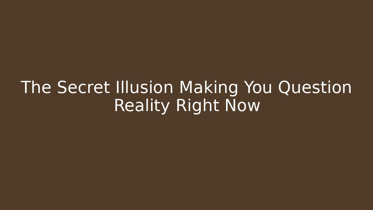 The Secret Illusion Making You Question Reality Right Now