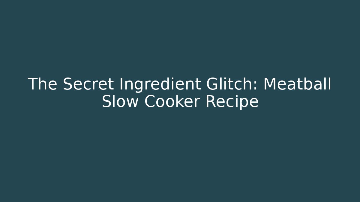 The Secret Ingredient Glitch: Meatball Slow Cooker Recipe