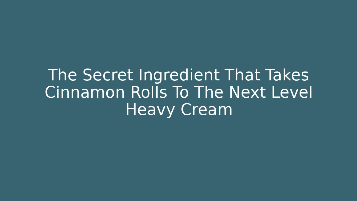 The Secret Ingredient That Takes Cinnamon Rolls To The Next Level Heavy Cream