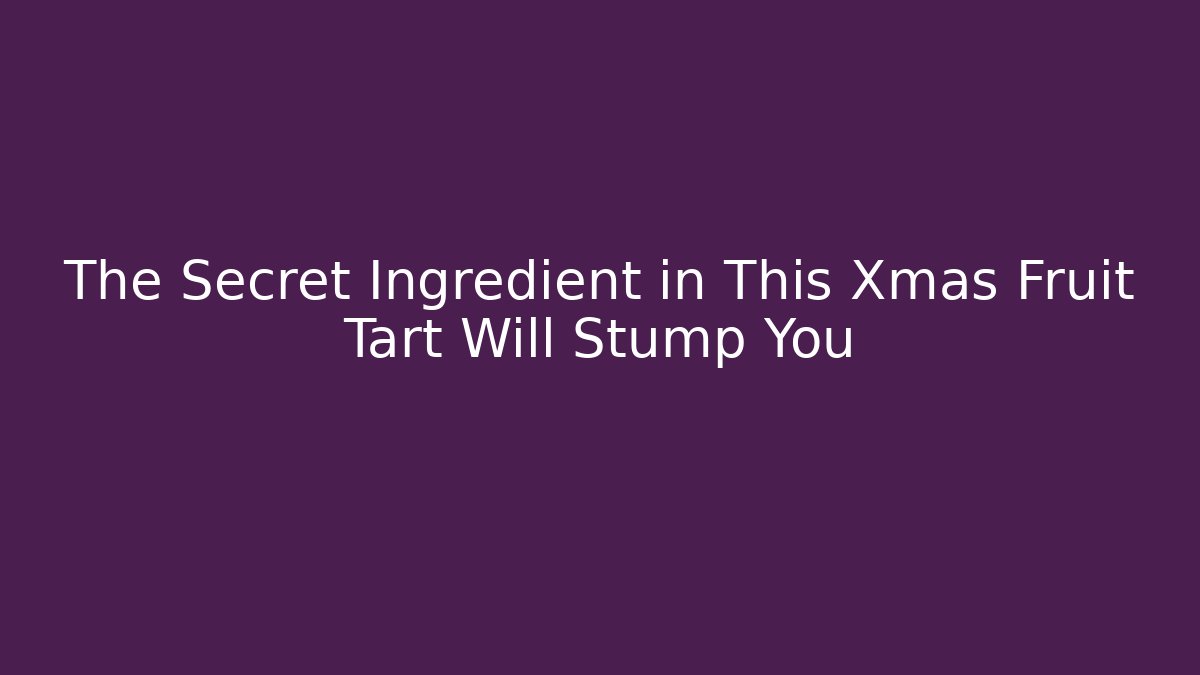 The Secret Ingredient in This Xmas Fruit Tart Will Stump You