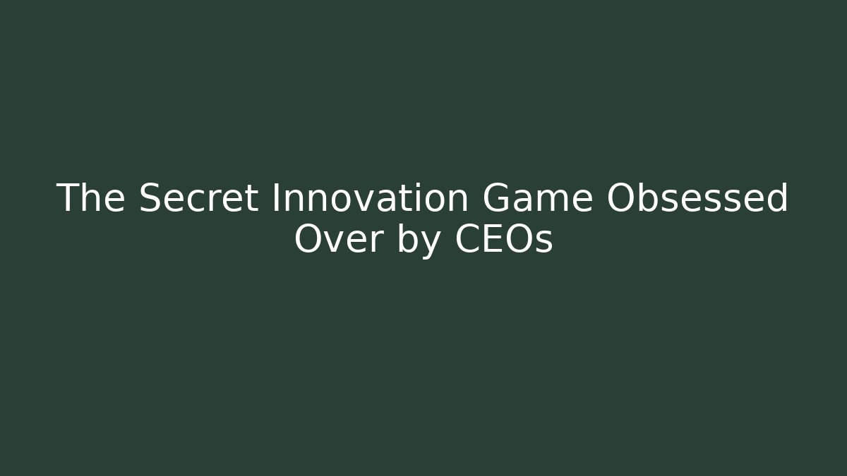 The Secret Innovation Game Obsessed Over by CEOs