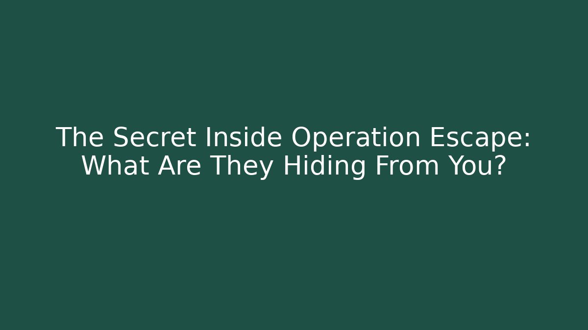 The Secret Inside Operation Escape: What Are They Hiding From You?