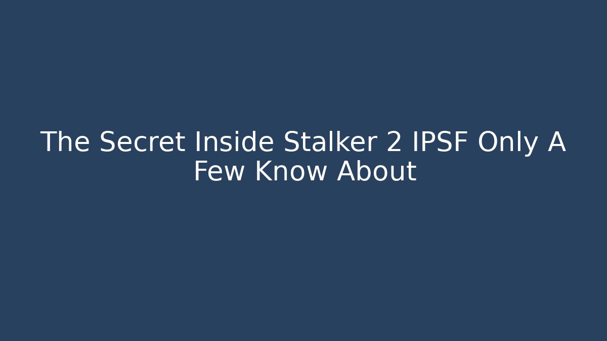 The Secret Inside Stalker 2 IPSF Only A Few Know About