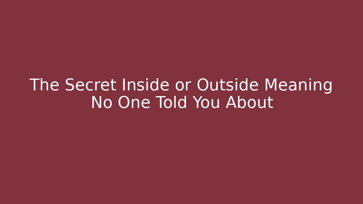 The Secret Inside or Outside Meaning No One Told You About