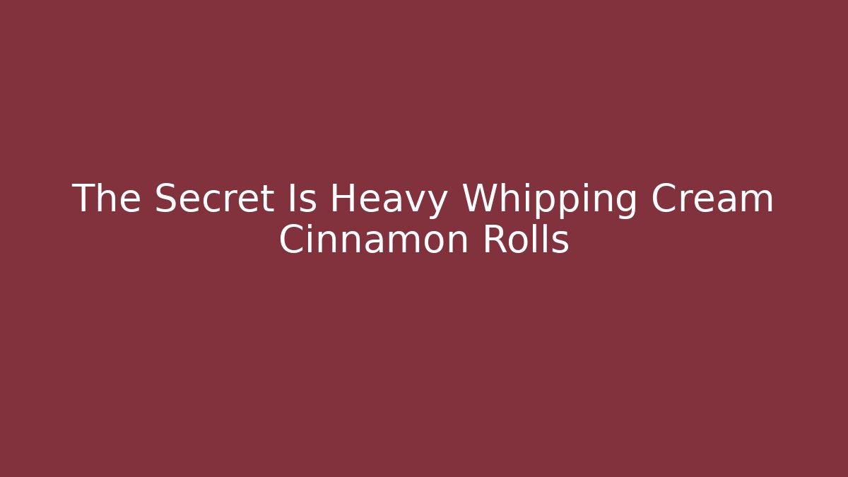 The Secret Is Heavy Whipping Cream Cinnamon Rolls