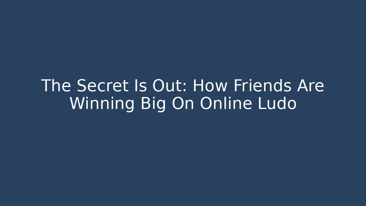 The Secret Is Out: How Friends Are Winning Big On Online Ludo