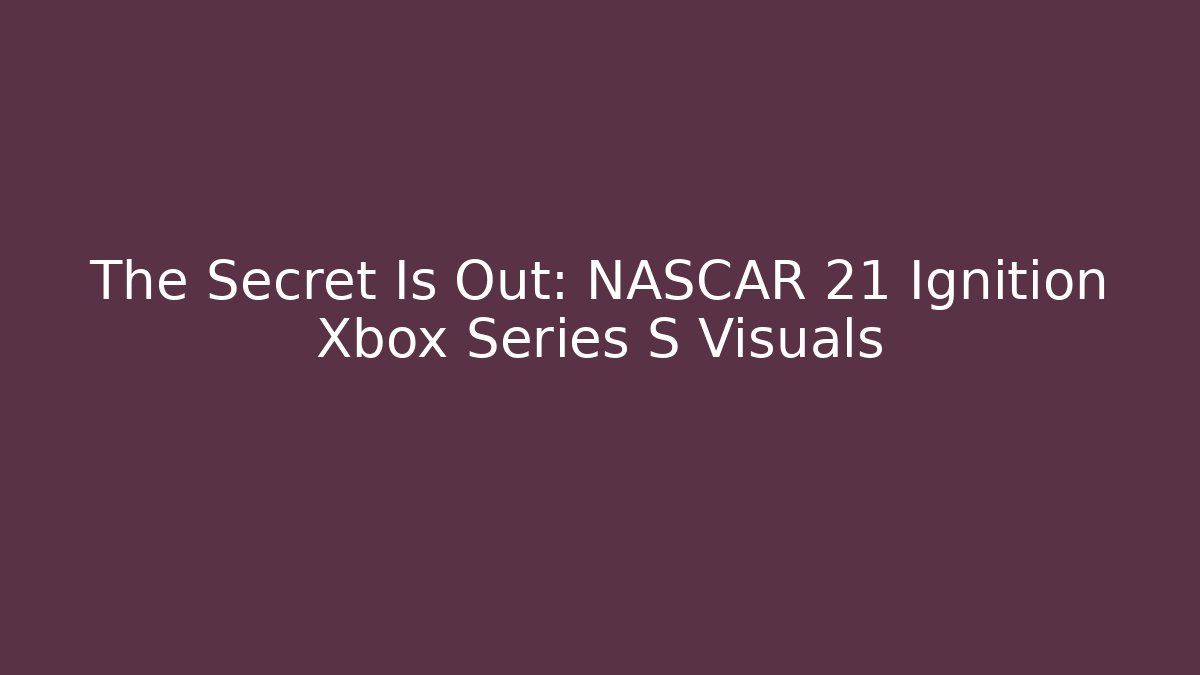 The Secret Is Out: NASCAR 21 Ignition Xbox Series S Visuals