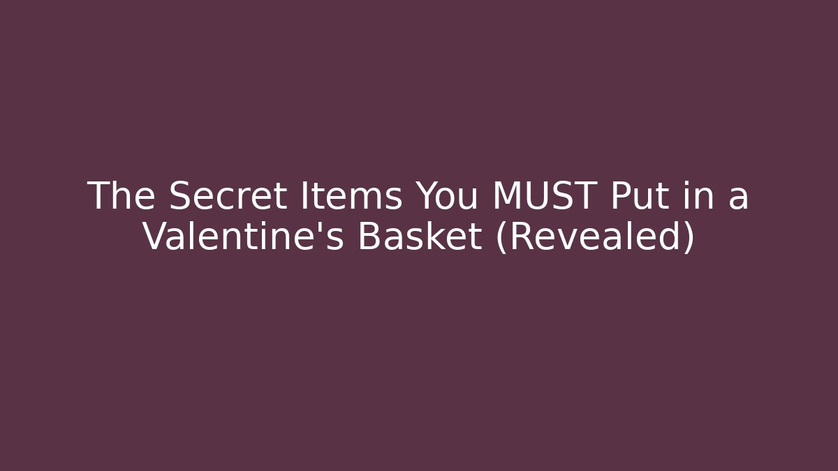 The Secret Items You MUST Put in a Valentine's Basket (Revealed) - Critter Realm