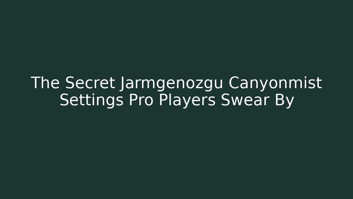 The Secret Jarmgenozgu Canyonmist Settings Pro Players Swear By