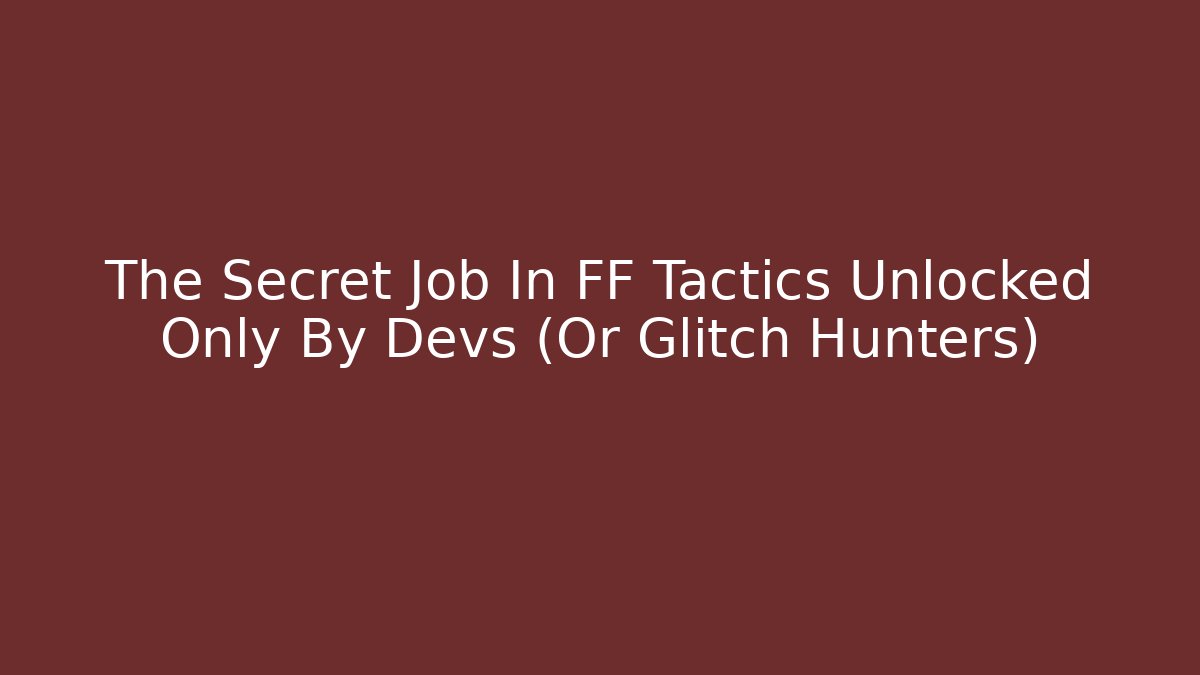 The Secret Job In FF Tactics Unlocked Only By Devs (Or Glitch Hunters)
