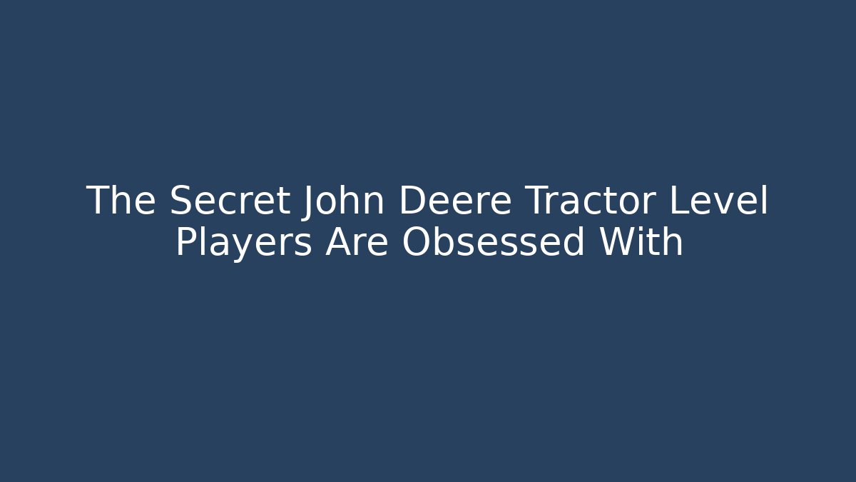 The Secret John Deere Tractor Level Players Are Obsessed With