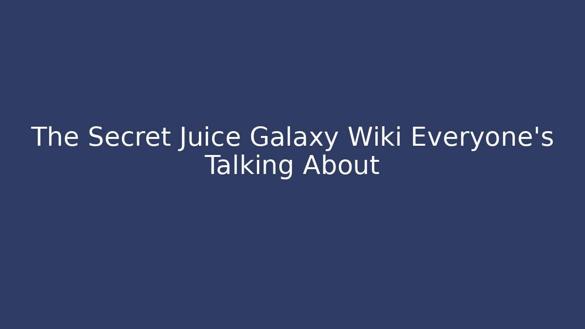 The Secret Juice Galaxy Wiki Everyone's Talking About