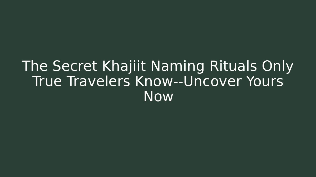 The Secret Khajiit Naming Rituals Only True Travelers Know—Uncover Yours Now