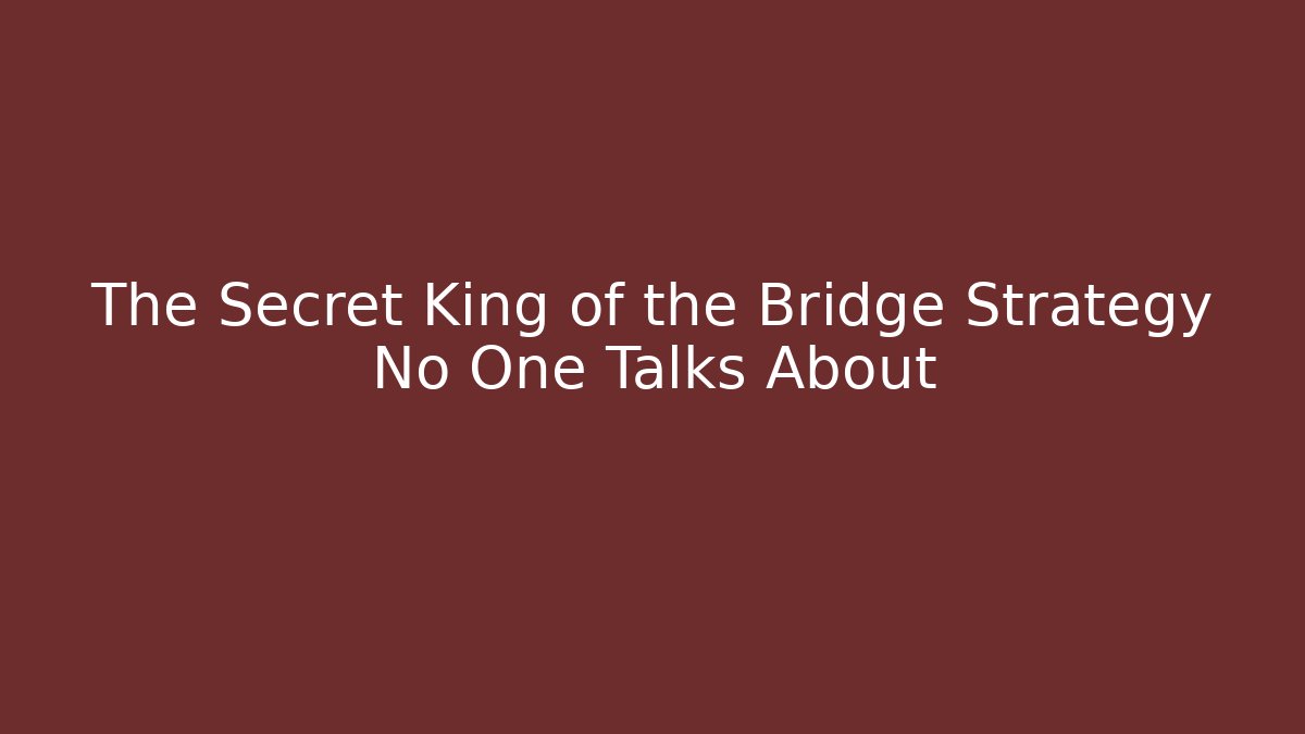 The Secret King of the Bridge Strategy No One Talks About