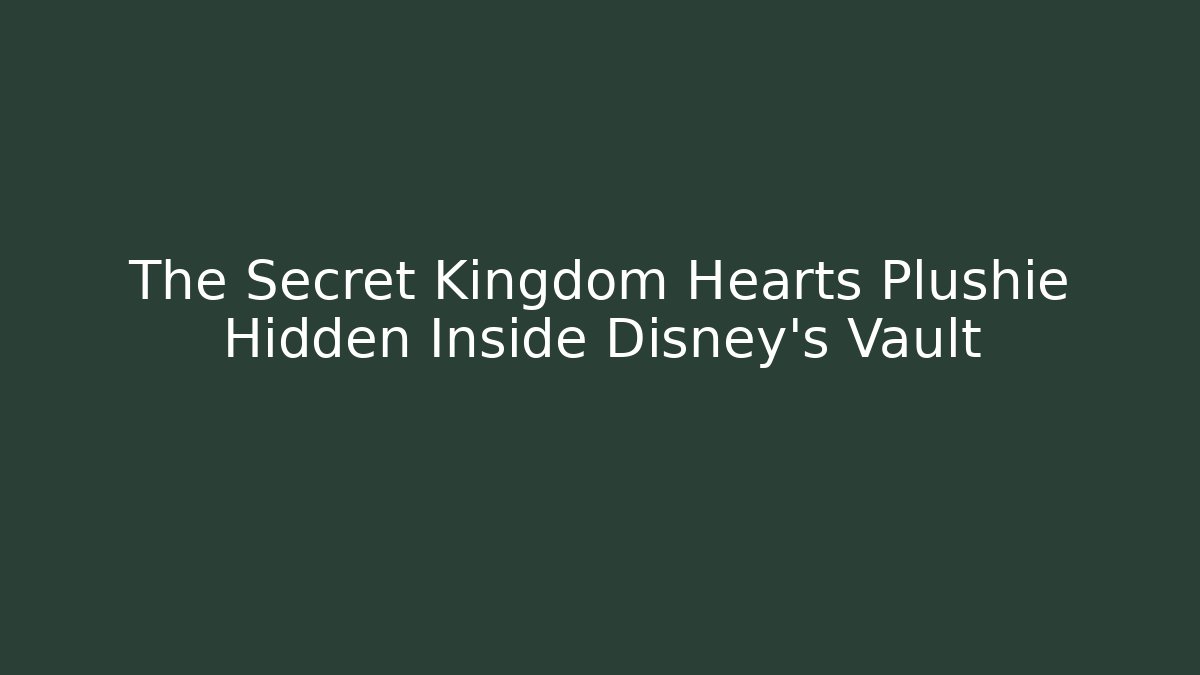 The Secret Kingdom Hearts Plushie Hidden Inside Disney's Vault