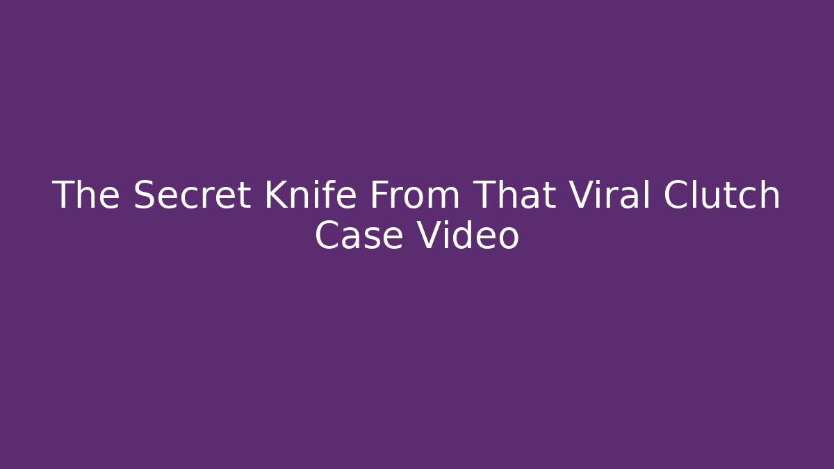 The Secret Knife From That Viral Clutch Case Video - Critter Realm