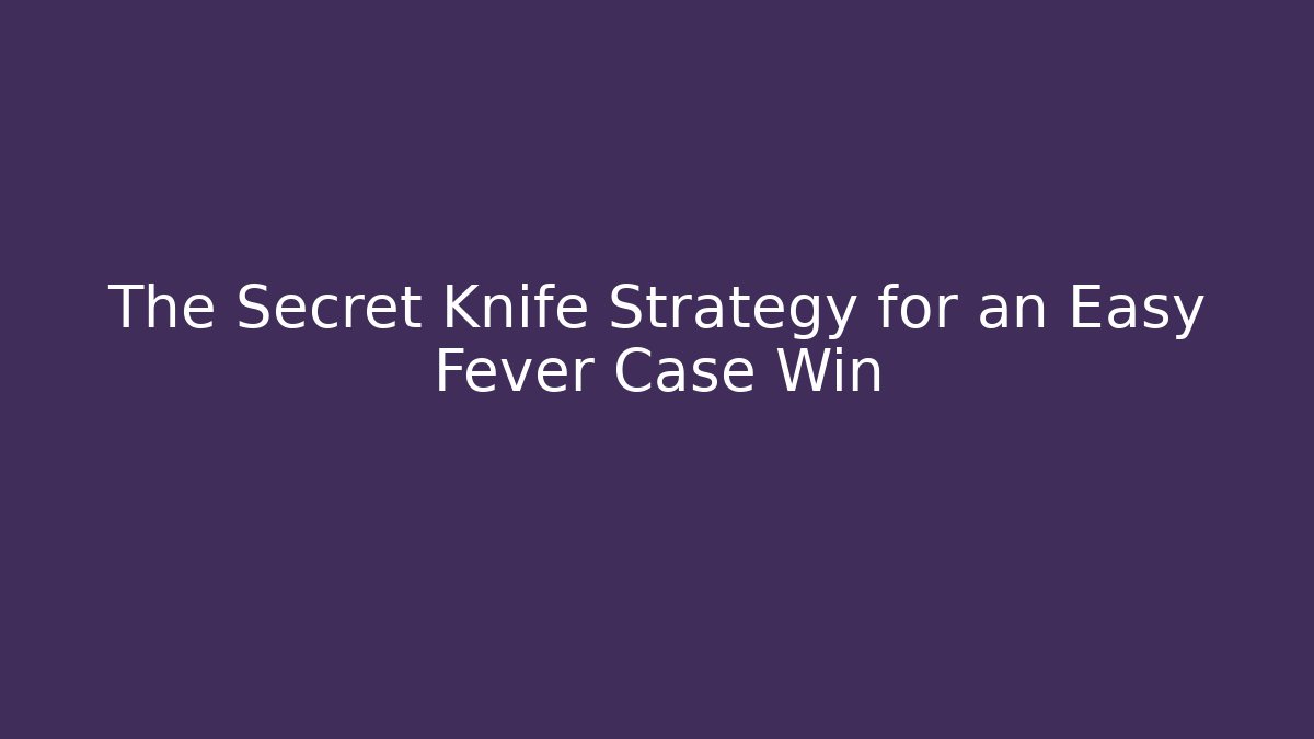 The Secret Knife Strategy for an Easy Fever Case Win