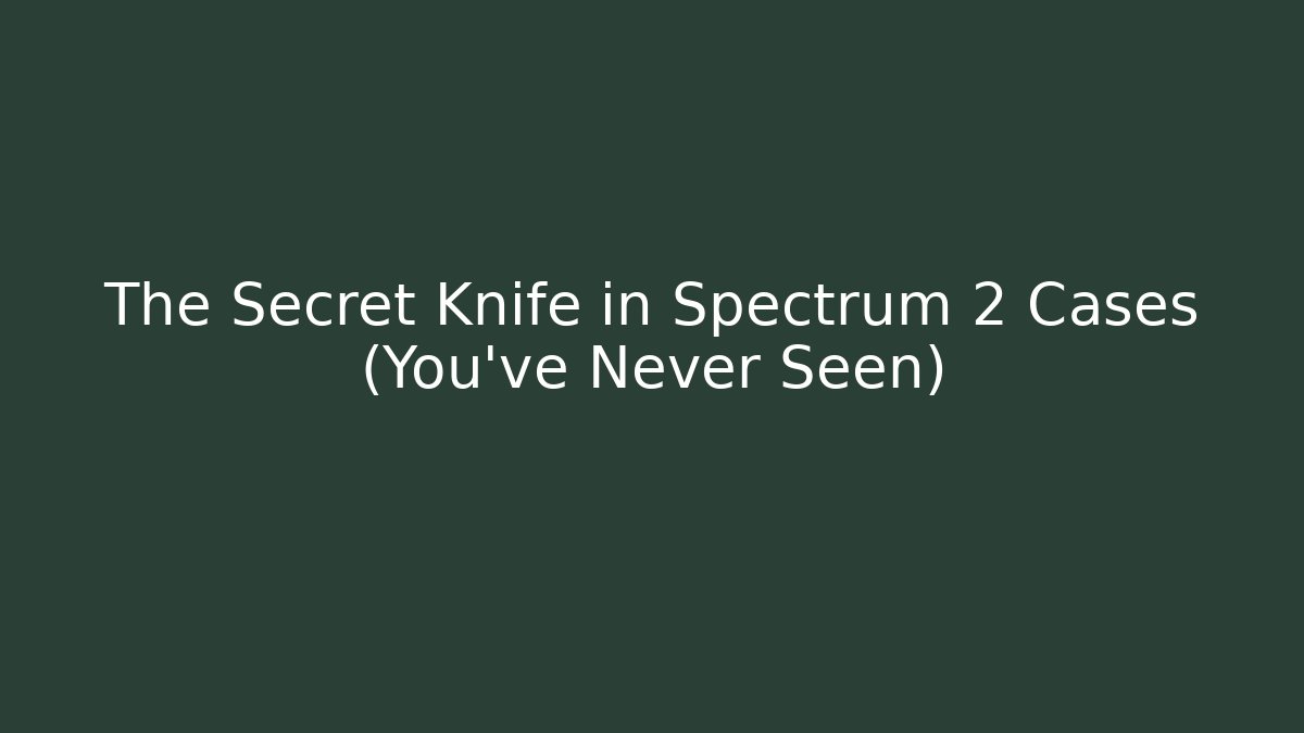 The Secret Knife in Spectrum 2 Cases (You've Never Seen)
