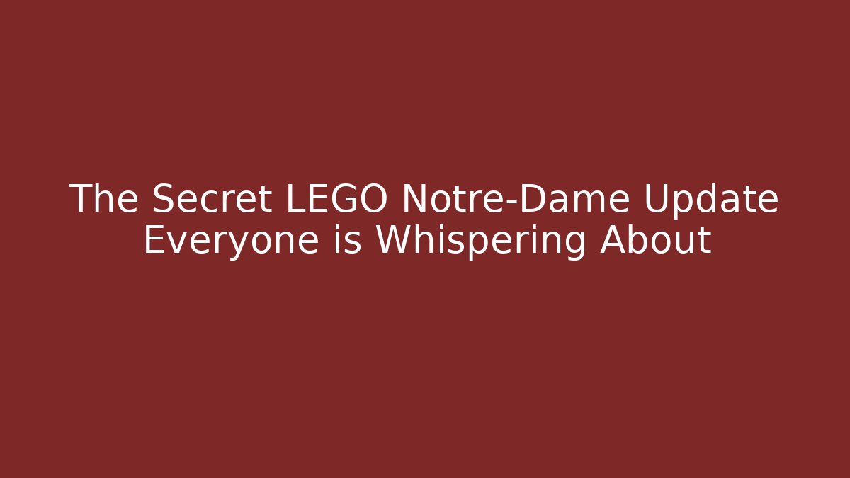 The Secret LEGO Notre-Dame Update Everyone is Whispering About